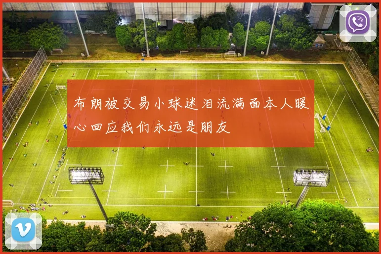 布朗被交易小球迷泪流满面本人暖心回应我们永远是朋友