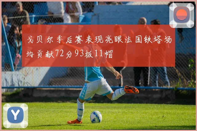戈贝尔季后赛表现亮眼法国铁塔场均贡献72分93板11帽