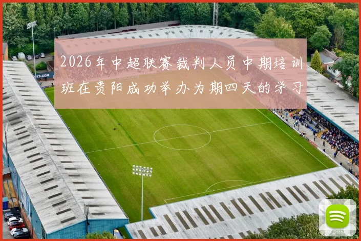 2026年中超联赛裁判人员中期培训班在贵阳成功举办为期四天的学习与交流活动