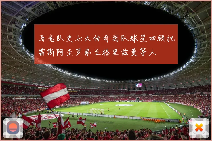马竞队史七大传奇离队球星回顾托雷斯阿圭罗弗兰格里兹曼等人