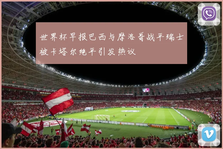 世界杯早报巴西与摩洛哥战平瑞士被卡塔尔绝平引发热议