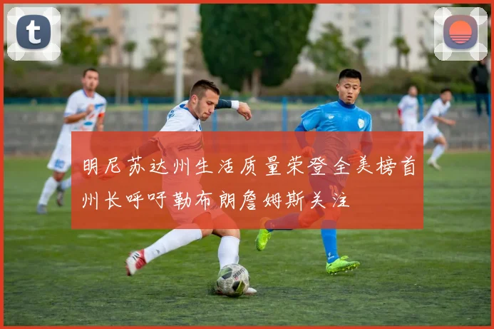 明尼苏达州生活质量荣登全美榜首州长呼吁勒布朗詹姆斯关注