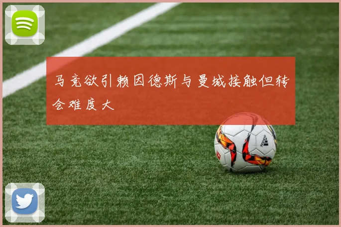 马竞欲引赖因德斯与曼城接触但转会难度大