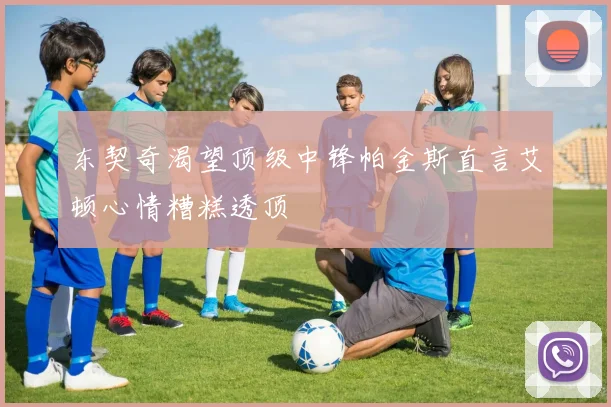 东契奇渴望顶级中锋帕金斯直言艾顿心情糟糕透顶