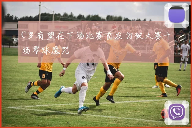 C罗有望在下场比赛首发打破大赛十场零球魔咒